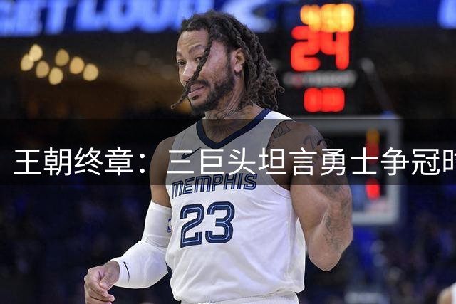 王朝终章：三巨头坦言勇士争冠时代落幕 2%概率折射重建倒计时