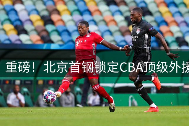 重磅！北京首钢锁定CBA顶级外援巴里·布朗 曾率队夺冠加冕FMVP