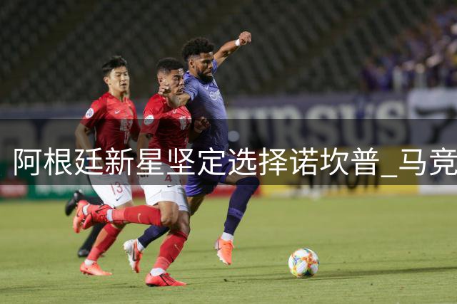 阿根廷新星坚定选择诺坎普 马竞面临核心球员逼宫