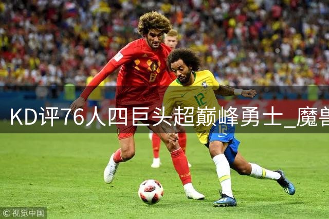KD评76人四巨头超巅峰勇士 魔兽另类解读引詹杜球迷激辩
